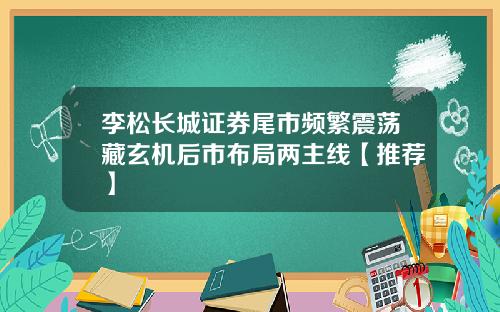 李松长城证券尾市频繁震荡藏玄机后市布局两主线【推荐】