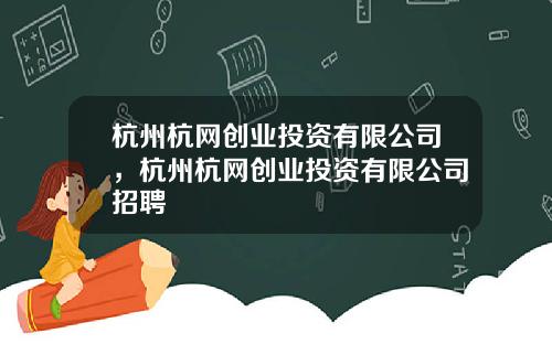 杭州杭网创业投资有限公司，杭州杭网创业投资有限公司招聘