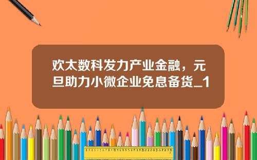 欢太数科发力产业金融，元旦助力小微企业免息备货_1