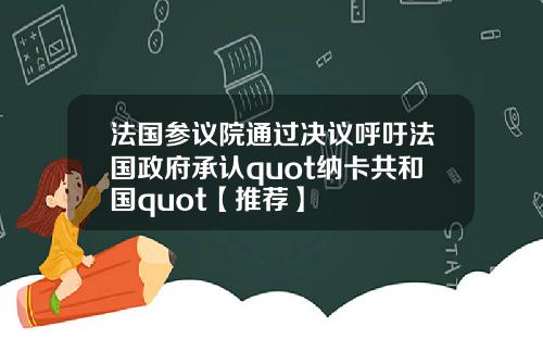 法国参议院通过决议呼吁法国政府承认quot纳卡共和国quot【推荐】