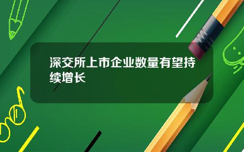 深交所上市企业数量有望持续增长