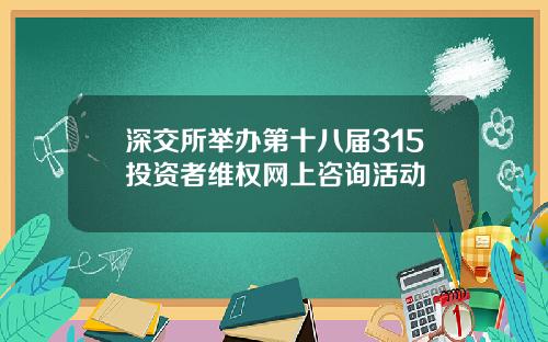 深交所举办第十八届315投资者维权网上咨询活动