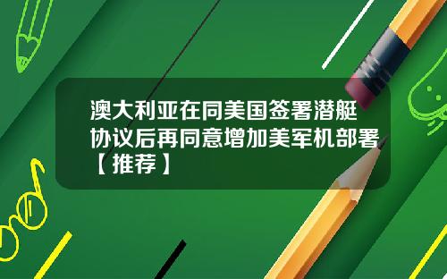 澳大利亚在同美国签署潜艇协议后再同意增加美军机部署【推荐】