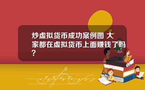 炒虚拟货币成功案例图 大家都在虚拟货币上面赚钱了吗？