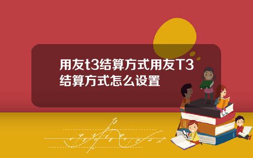 用友t3结算方式用友T3结算方式怎么设置