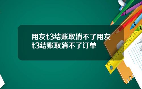 用友t3结账取消不了用友t3结账取消不了订单