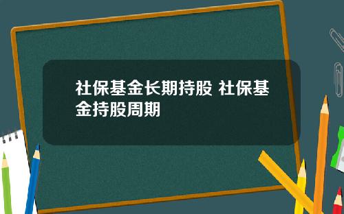 社保基金长期持股 社保基金持股周期