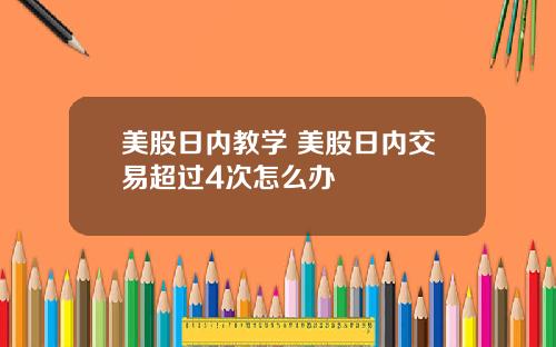 美股日内教学 美股日内交易超过4次怎么办