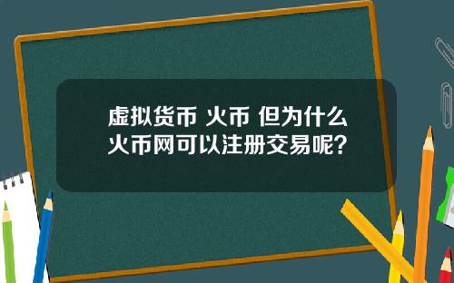 虚拟货币 火币 但为什么火币网可以注册交易呢？