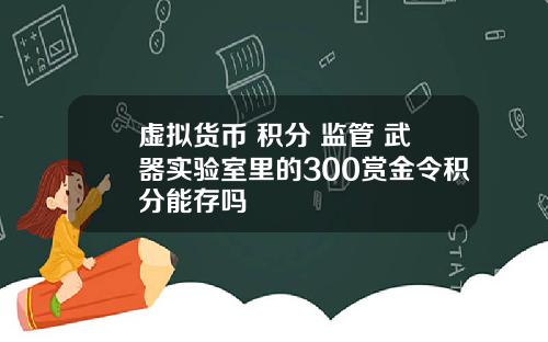 虚拟货币 积分 监管 武器实验室里的300赏金令积分能存吗