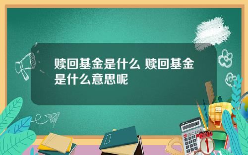 赎回基金是什么 赎回基金是什么意思呢