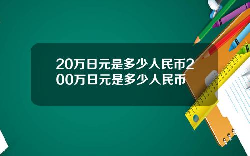 20万日元是多少人民币200万日元是多少人民币