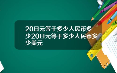 20日元等于多少人民币多少20日元等于多少人民币多少美元