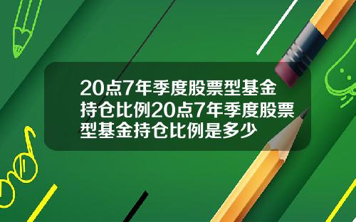 20点7年季度股票型基金持仓比例20点7年季度股票型基金持仓比例是多少