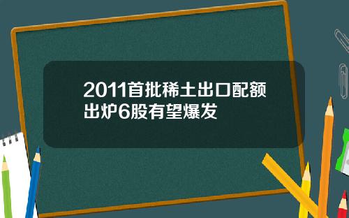 2011首批稀土出口配额出炉6股有望爆发