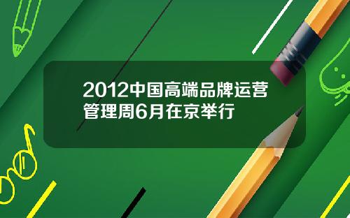 2012中国高端品牌运营管理周6月在京举行