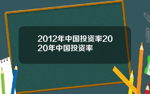 2012年中国投资率2020年中国投资率