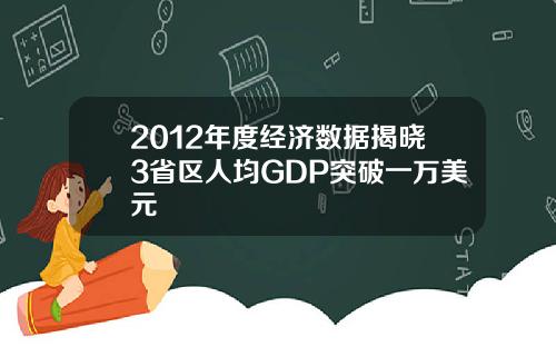 2012年度经济数据揭晓3省区人均GDP突破一万美元