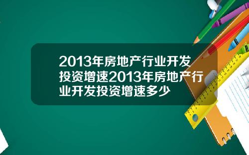 2013年房地产行业开发投资增速2013年房地产行业开发投资增速多少