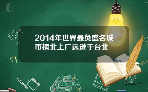 2014年世界最负盛名城市榜北上广远逊于台北