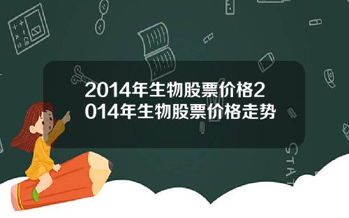 2014年生物股票价格2014年生物股票价格走势