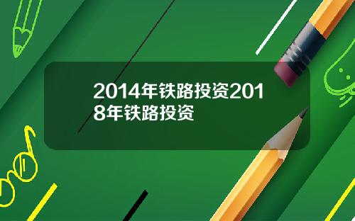 2014年铁路投资2018年铁路投资