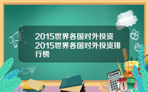 2015世界各国对外投资2015世界各国对外投资排行榜