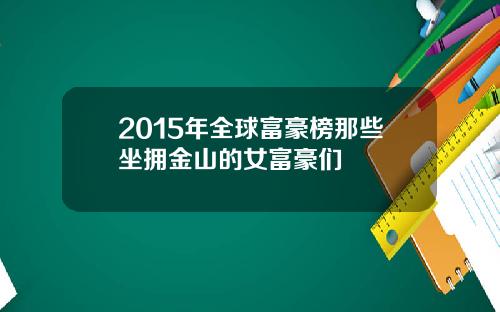 2015年全球富豪榜那些坐拥金山的女富豪们