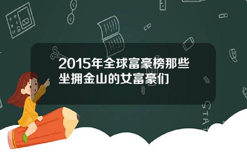 2015年全球富豪榜那些坐拥金山的女富豪们