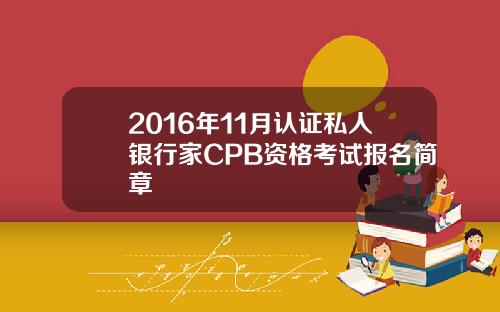 2016年11月认证私人银行家CPB资格考试报名简章