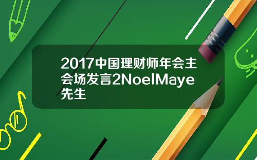 2017中国理财师年会主会场发言2NoelMaye先生