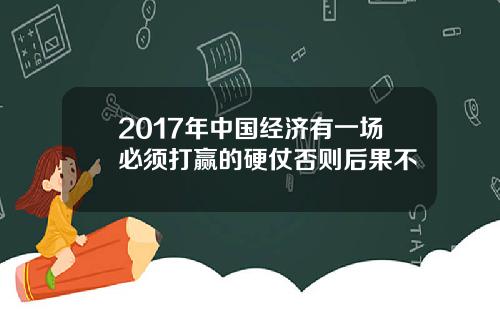 2017年中国经济有一场必须打赢的硬仗否则后果不