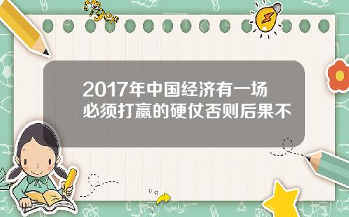 2017年中国经济有一场必须打赢的硬仗否则后果不