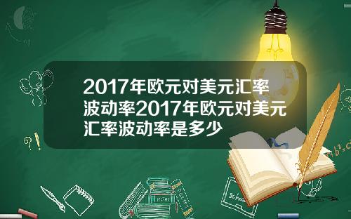 2017年欧元对美元汇率波动率2017年欧元对美元汇率波动率是多少