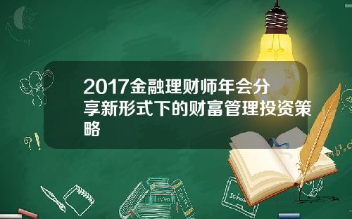 2017金融理财师年会分享新形式下的财富管理投资策略