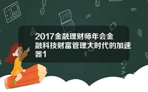 2017金融理财师年会金融科技财富管理大时代的加速器1