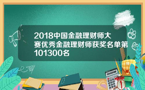 2018中国金融理财师大赛优秀金融理财师获奖名单第101300名