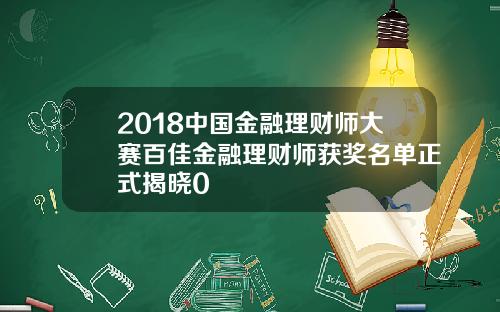 2018中国金融理财师大赛百佳金融理财师获奖名单正式揭晓0