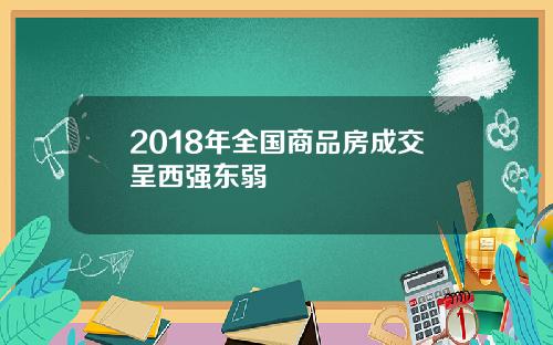 2018年全国商品房成交呈西强东弱