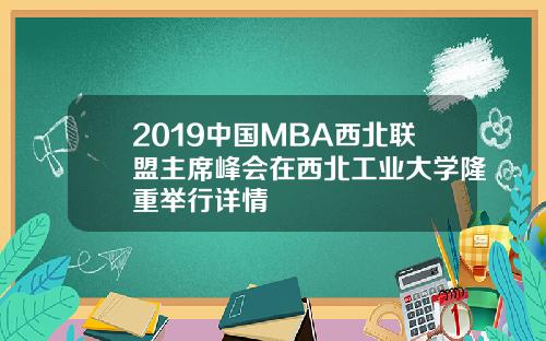 2019中国MBA西北联盟主席峰会在西北工业大学隆重举行详情