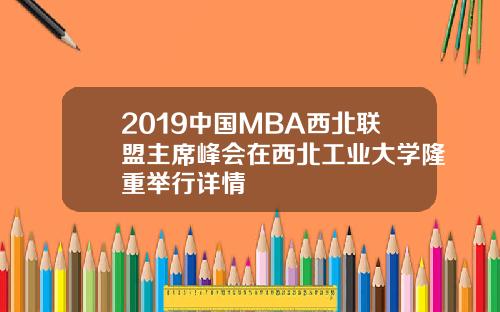 2019中国MBA西北联盟主席峰会在西北工业大学隆重举行详情