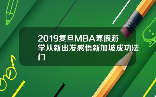 2019复旦MBA寒假游学从新出发感悟新加坡成功法门