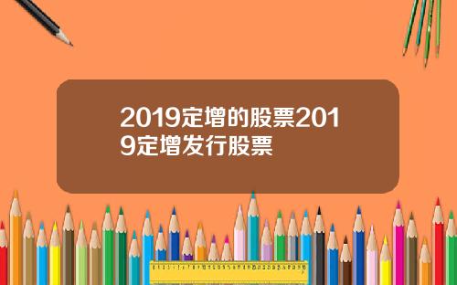 2019定增的股票2019定增发行股票