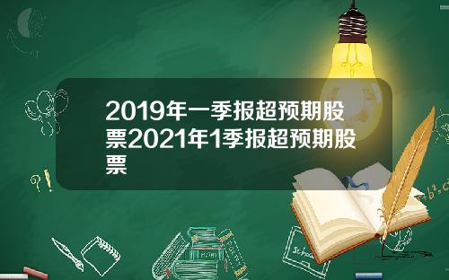 2019年一季报超预期股票2021年1季报超预期股票