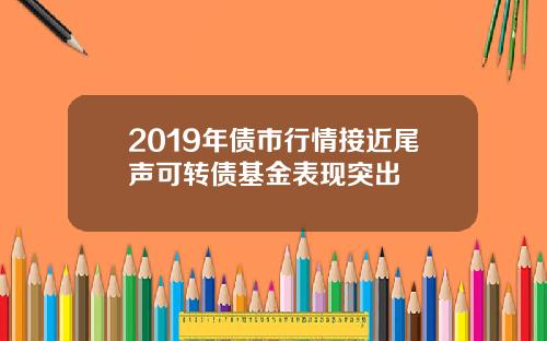 2019年债市行情接近尾声可转债基金表现突出