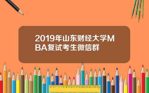 2019年山东财经大学MBA复试考生微信群