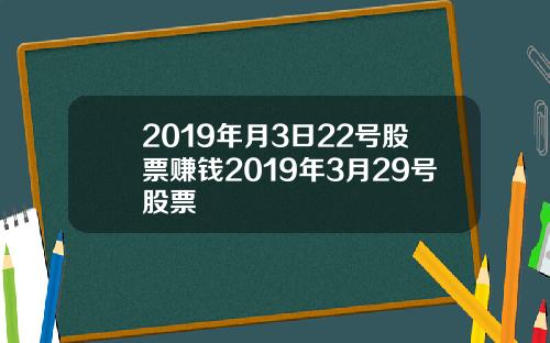 2019年月3日22号股票赚钱2019年3月29号股票