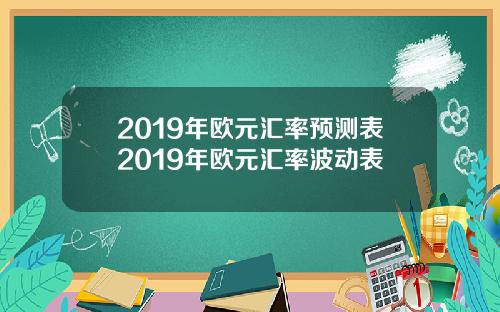 2019年欧元汇率预测表2019年欧元汇率波动表