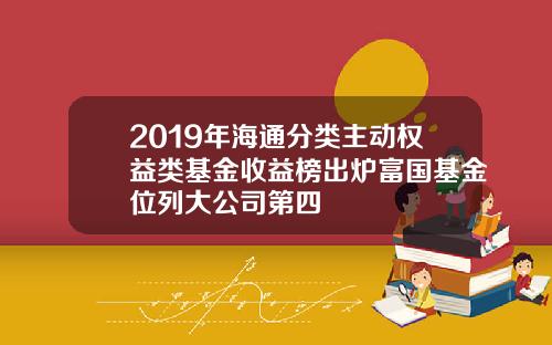 2019年海通分类主动权益类基金收益榜出炉富国基金位列大公司第四