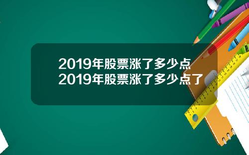 2019年股票涨了多少点2019年股票涨了多少点了